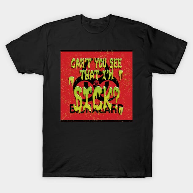 Can't You See That I'm Sick? T-Shirt by ImpArtbyTorg